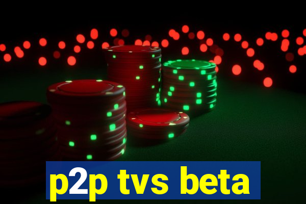 p2p tvs beta